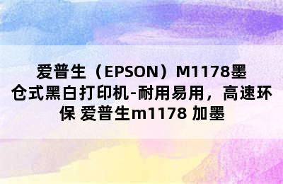 爱普生（EPSON）M1178墨仓式黑白打印机-耐用易用，高速环保 爱普生m1178 加墨